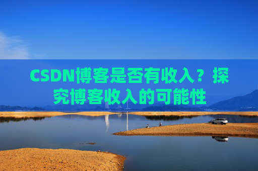 CSDN博客是否有收入？探究博客收入的可能性